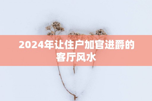 2024年让住户加官进爵的客厅风水