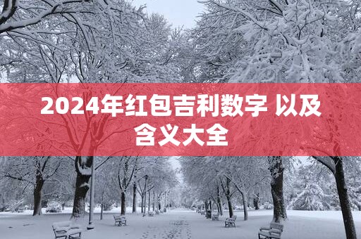 2024年红包吉利数字 以及含义大全