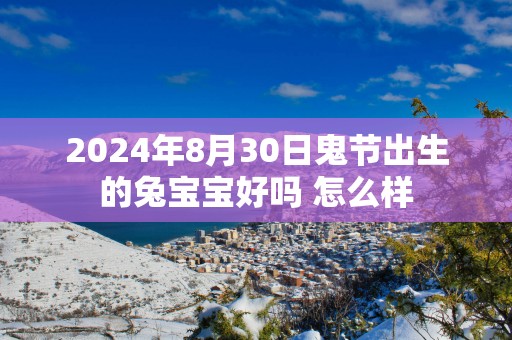 2025年8月30日鬼节出生的兔宝宝好吗 怎么样