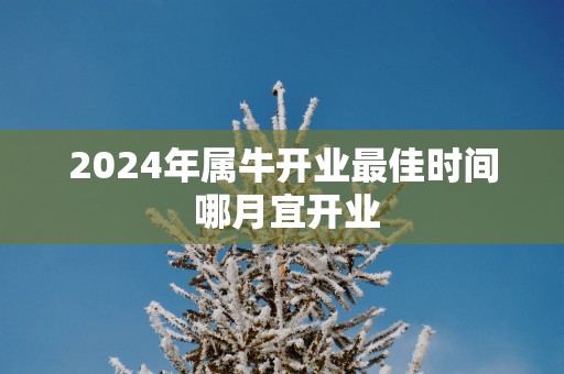 2025年属牛开业最佳时间 哪月宜开业