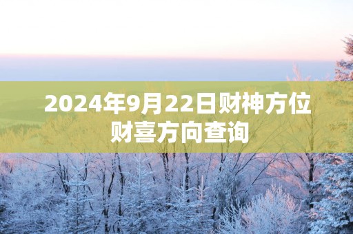 2024年9月22日财神方位 财喜方向查询