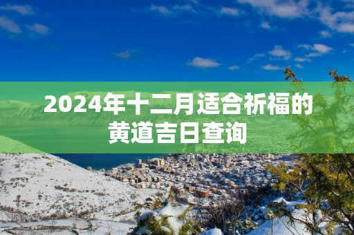 2025年十二月适合祈福的黄道吉日查询