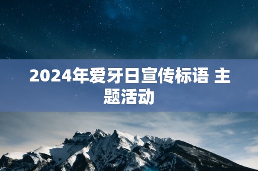 2025年爱牙日宣传标语 主题活动