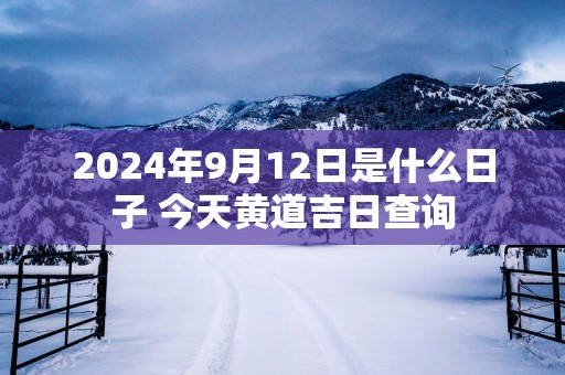 2025年9月12日是什么日子 今天黄道吉日查询