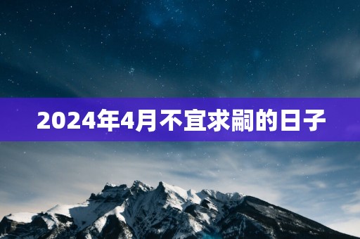 2025年4月不宜求嗣的日子