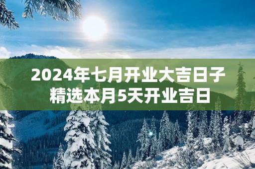 2025年七月开业大吉日子 精选本月5天开业吉日