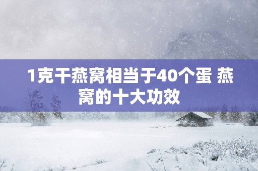 1克干燕窝相当于40个蛋 燕窝的十大功效