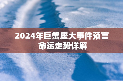 2026年巨蟹座大事件预言 命运走势详解