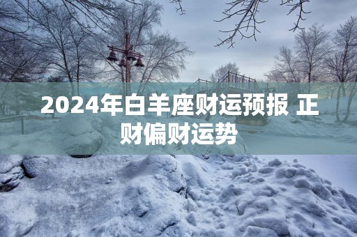 2025年白羊座财运预报 正财偏财运势