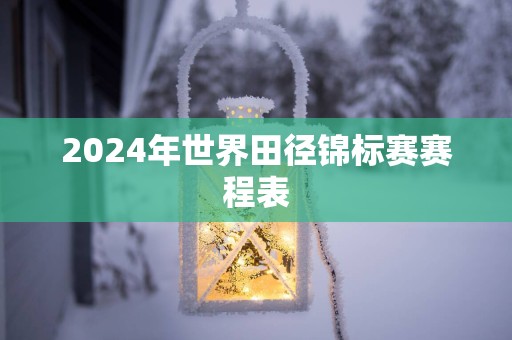 2025年世界田径锦标赛赛程表