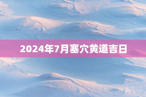 2025年7月塞穴黄道吉日