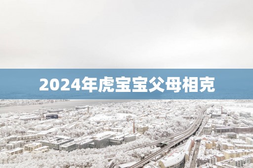 2025年虎宝宝父母相克