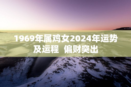 1969年属鸡女2025年运势及运程  偏财突出