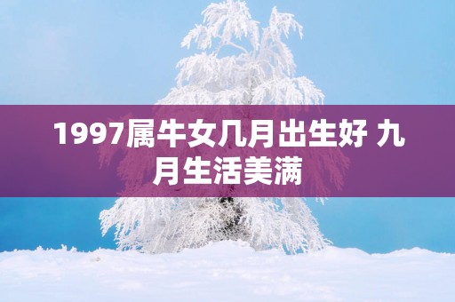 1997属牛女几月出生好 九月生活美满