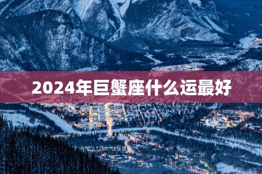 2025年巨蟹座什么运最好