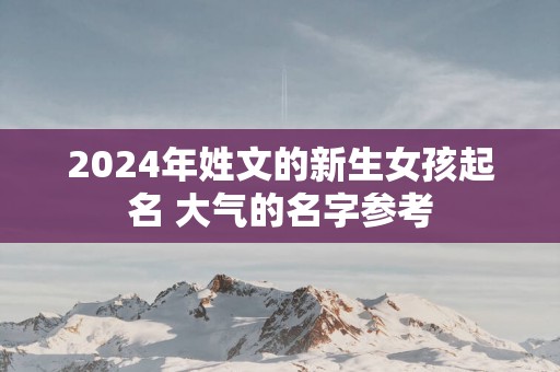 2025年姓文的新生女孩起名 大气的名字参考