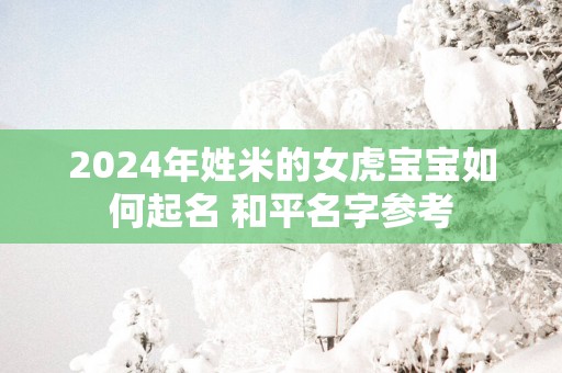 2025年姓米的女虎宝宝如何起名 和平名字参考