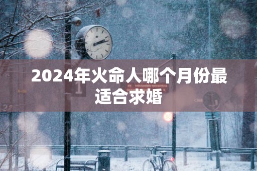 2025年火命人哪个月份最适合求婚