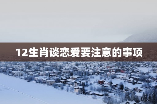12生肖谈恋爱要注意的事项