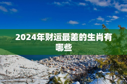 2025年财运最差的生肖有哪些