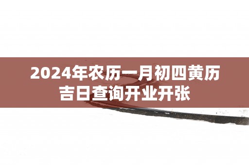 2025年农历一月初四黄历吉日查询开业开张