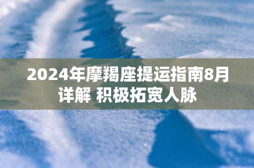 2025年摩羯座提运指南8月详解 积极拓宽人脉