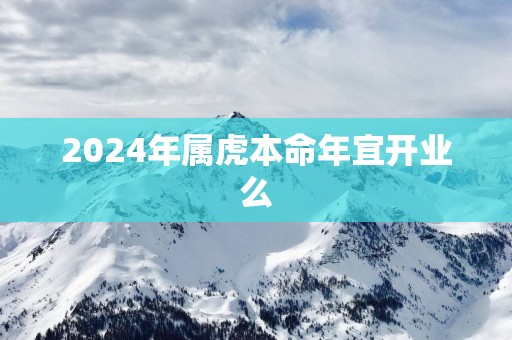 2025年属虎本命年宜开业么