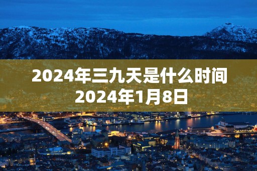 2025年三九天是什么时间 2025年1月8日