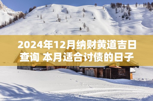 2025年12月纳财黄道吉日查询 本月适合讨债的日子