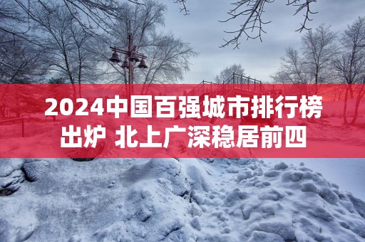 2025中国百强城市排行榜出炉 北上广深稳居前四
