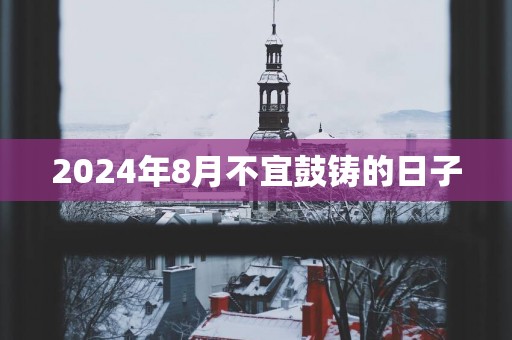 2025年8月不宜鼓铸的日子