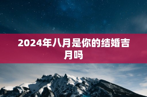 2025年八月是你的结婚吉月吗