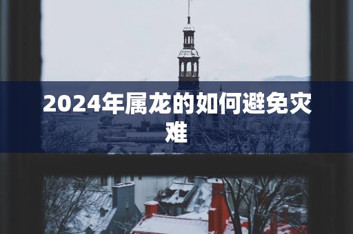 2025年属龙的如何避免灾难