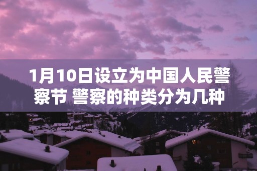 1月10日设立为中国人民警察节 警察的种类分为几种