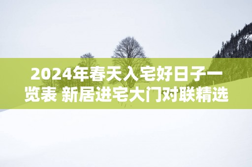 2025年春天入宅好日子一览表 新居进宅大门对联精选