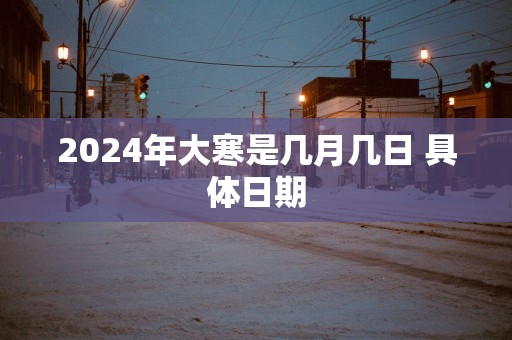 2025年大寒是几月几日 具体日期