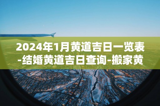 2025年1月黄道吉日一览表-结婚黄道吉日查询-搬家黄道吉日盘点