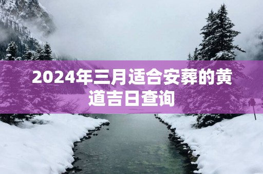 2025年三月适合安葬的黄道吉日查询