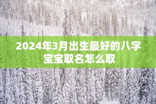 2025年3月出生最好的八字 宝宝取名怎么取