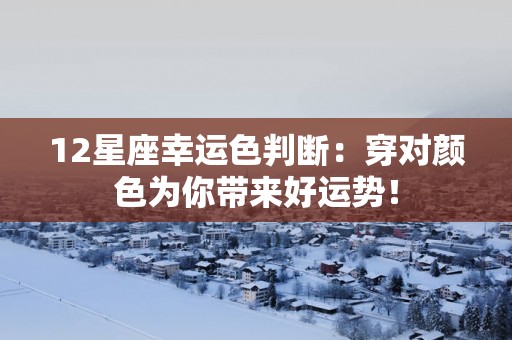 12星座幸运色判断：穿对颜色为你带来好运势！