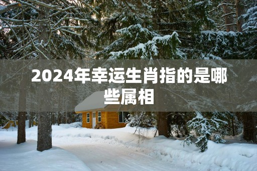 2025年幸运生肖指的是哪些属相