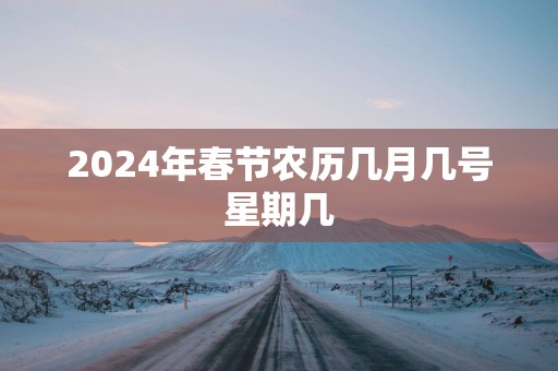 2025年春节农历几月几号星期几