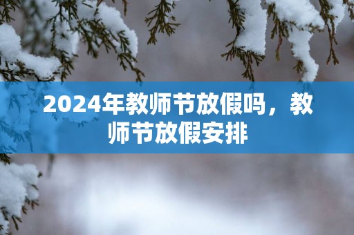 2025年教师节放假吗，教师节放假安排