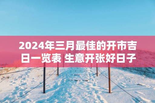 2025年三月最佳的开市吉日一览表 生意开张好日子