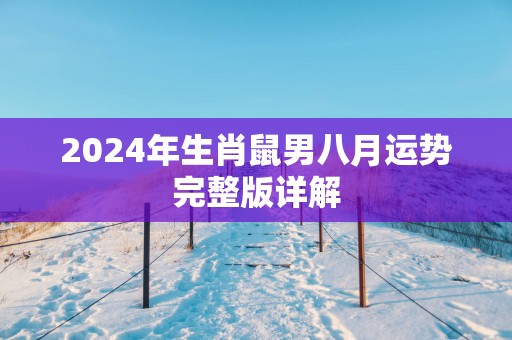 2025年生肖鼠男八月运势完整版详解 2025年生肖鼠男八月运势完整版详解