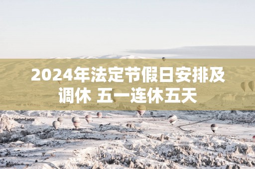2025年法定节假日安排及调休 五一连休五天