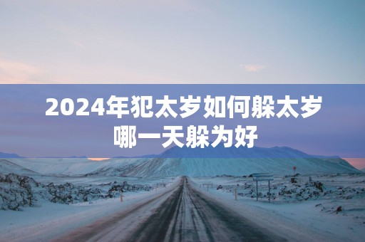 2025年犯太岁如何躲太岁 哪一天躲为好