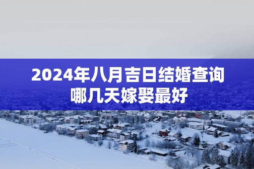 2025年八月吉日结婚查询 哪几天嫁娶最好