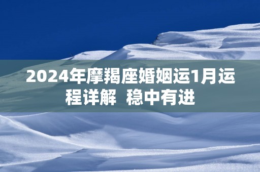 2025年摩羯座婚姻运1月运程详解  稳中有进