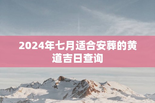 2025年七月适合安葬的黄道吉日查询